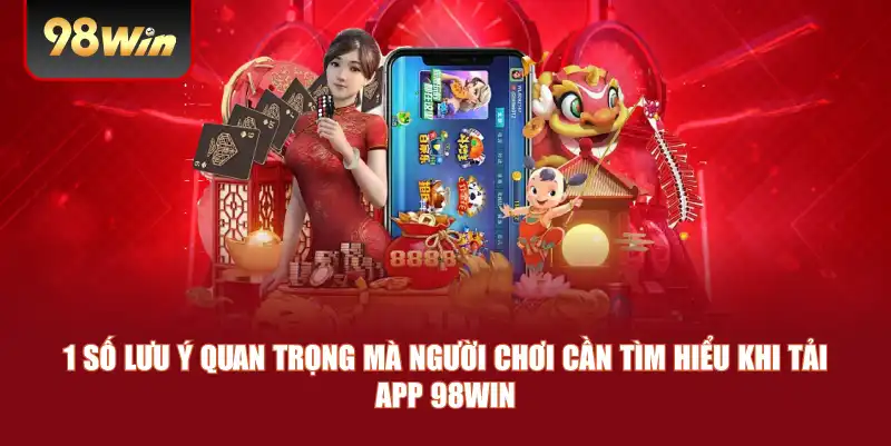 1 số lưu ý quan trọng mà người chơi cần tìm hiểu khi tải app 98win