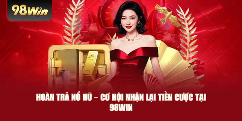 Hoàn Trả Nổ Hũ – Cơ Hội Nhận Lại Tiền Cược Tại 98win