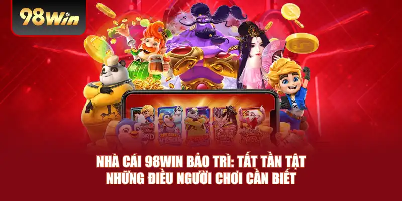 Nhà Cái 98win Bảo Trì: Tất Tần Tật Những Điều Người Chơi Cần Biết